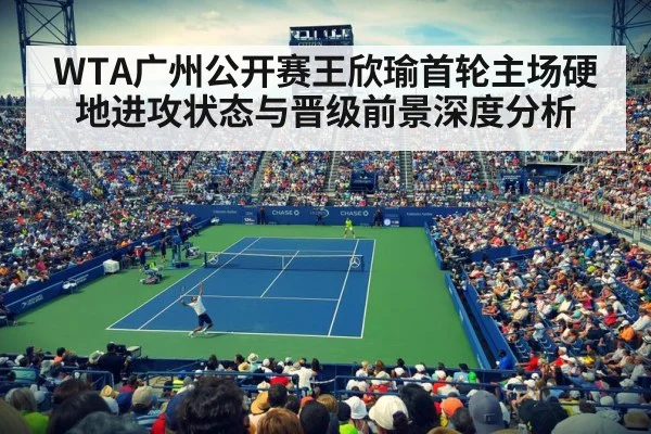 WTA广州公开赛王欣瑜首轮主场硬地进攻状态与晋级前景深度分析
